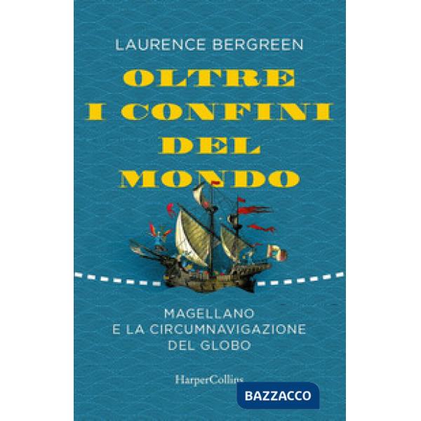 Oltre i confini del mondo. La storia di Ferdinando Magellano e della prima straordinaria circumnavigazione della terra