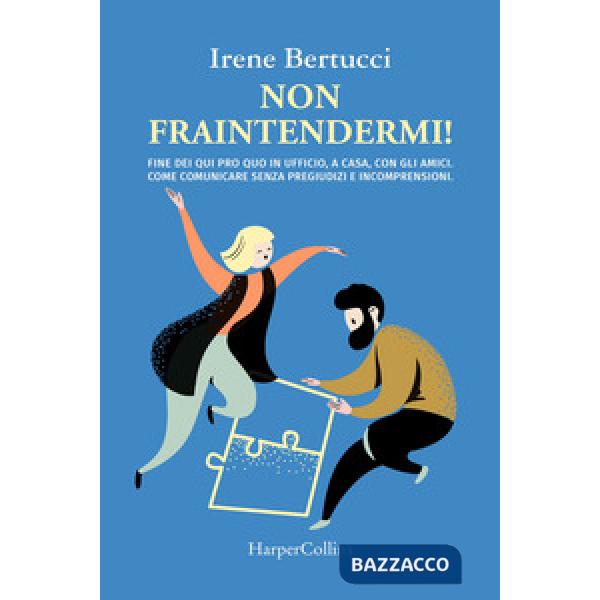 Non fraintendermi. Fine dei qui pro quo in ufficio, a casa, con gli amici. Come comunicare senza pregiudizi e incomprensioni