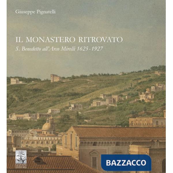 Monastero ritrovato. S. Benedetto all'Arco Mirelli 1625-1927 (Il)