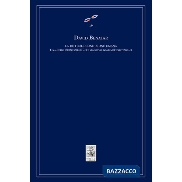 Difficile condizione umana. Una guida disincantata alle maggiori domande esistenziali (La)