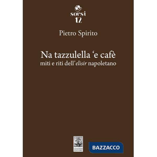 Na tazzulella 'e cafè. Miti e riti dell'elisir napoletano