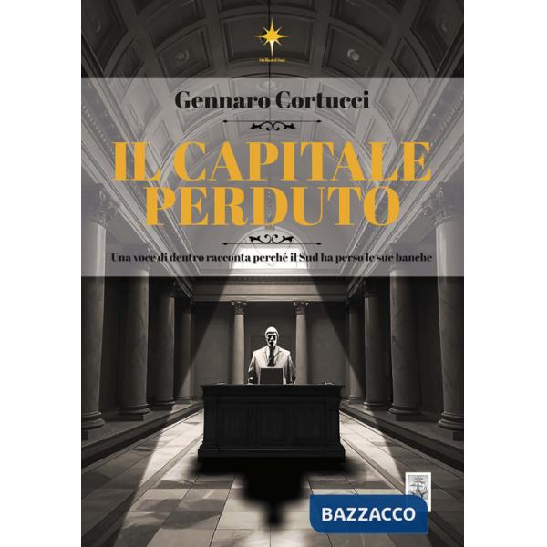 Capitale perduto. Una voce di dentro racconta perché il Sud ha perso le sue banche (Il)