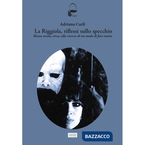Riggiola, riflessi sullo specchio. Mezzo secolo, circa, alla ricerca di un modo di fare teatro (La)