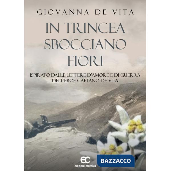 In trincea sbocciano fiori. Ispirato dalle lettere d'amore e di guerra dell'eroe Gaetano De Vita