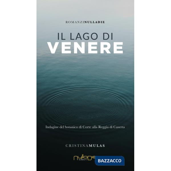Lago di Venere. Indagine del botanico di Corte alla Reggia di Caserta (Il)