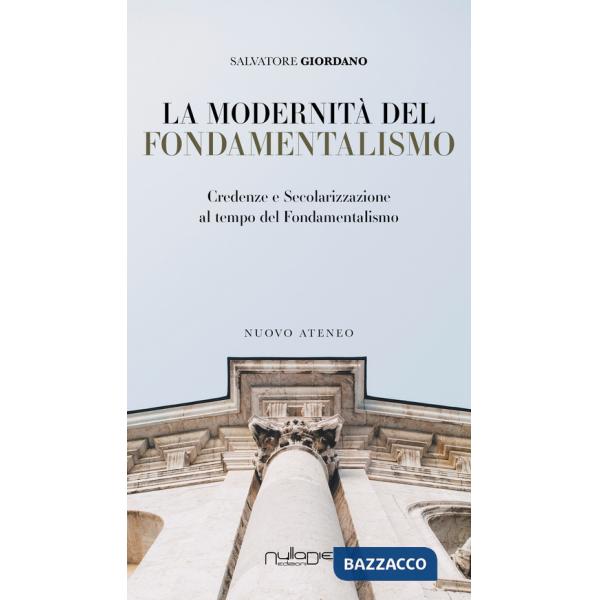 Modernità del fondamentalismo. Credenze e secolarizzazione al tempo del fondamentalismo (La)