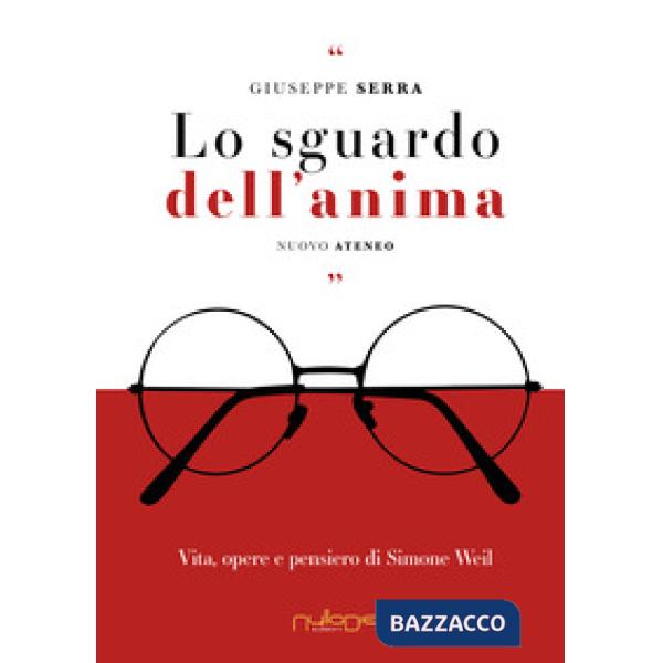 Sguardo dell'anima. Vita, opere e pensiero di Simone Weil (Lo)