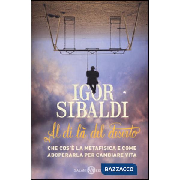 Al di là del deserto. Che cos'è la metafisica e come adoperarla per cambiare vita