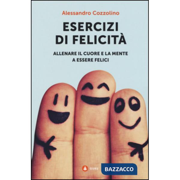 Esercizi di felicità. Allenare il cuore e la mente a essere felici
