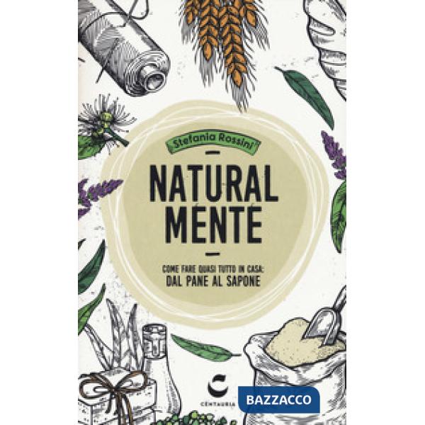 Natural-mente. Come fare quasi tutto in casa: dal pane al sapone