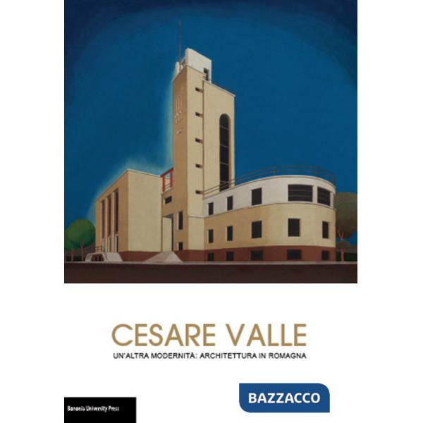 Cesare Valle. Un'altra modernità: architettura in Romagna. Catalogo della mostra (Forlì, 18 settembre-25 ottobre 2015)
