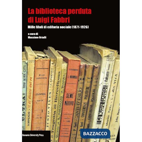 Biblioteca perduta di Luigi Fabbri. Mille titoli di editoria sociale (1871-1926) (La)