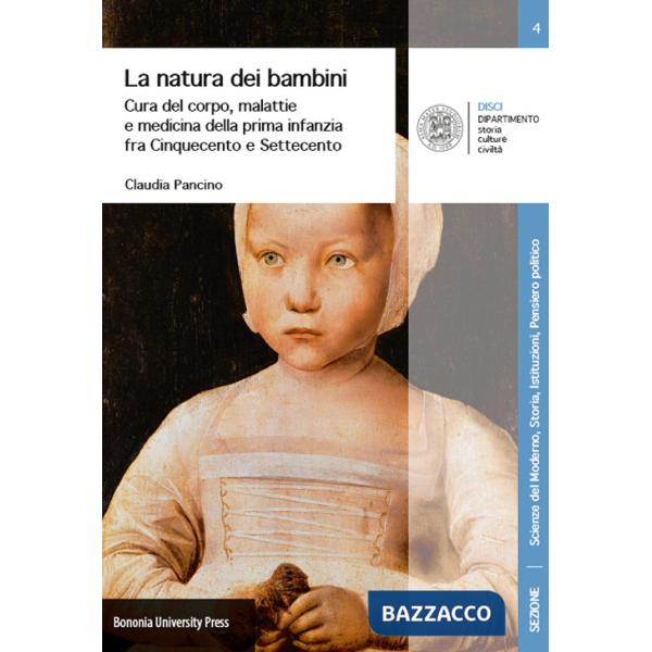 Natura dei bambini. Cura del corpo, malattie e medicina della prima infanzia fra Cinquecento e Settecento (La)
