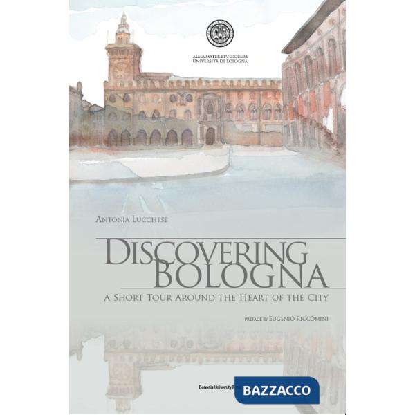 Discovering Bologna. A short tour around the heart of the city. Con tavole. Ediz. illustrata
