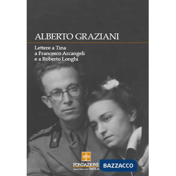 Alberto Graziani. Lettere a Tina a Francesco Arcangeli e a Roberto Longhi