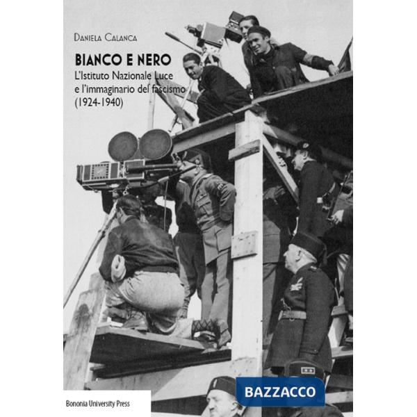 Bianco e nero. L'istituto Nazionale Luce e l'immaginario del fascismo(1924-1940)