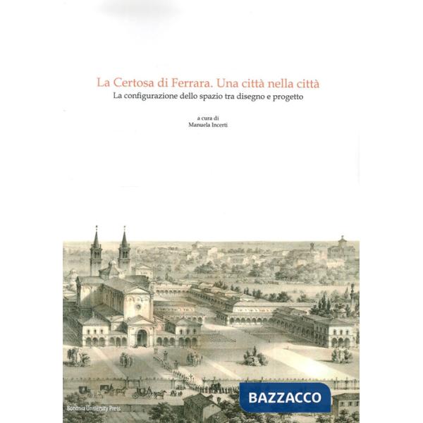 Certosa di Ferrara, una città nella città. La configurazione dello spazio tra disegno e progetto (La)