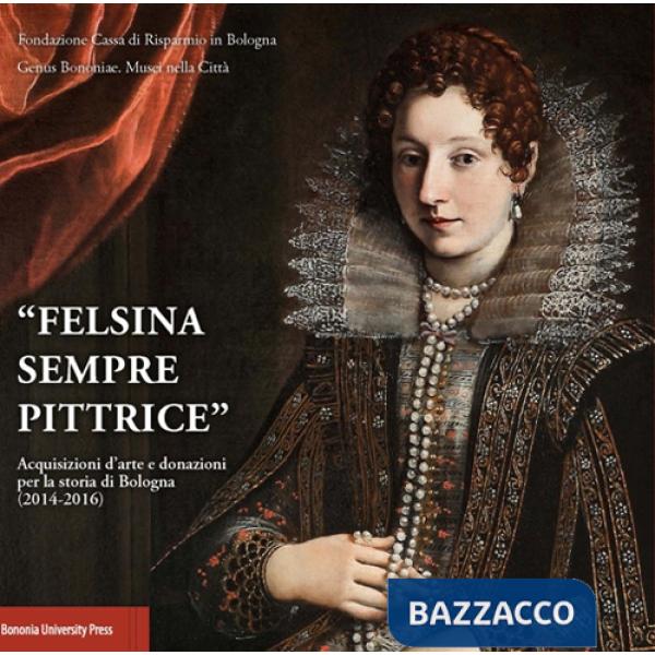 «Felsina sempre pittrice». Acquisizioni d'arte e donazioni per la storia di Bologna (2014-2016)