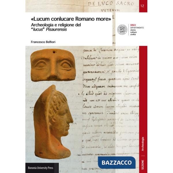 «Lucum conlucare Romano more». Archeologia e religione del «lucus» Pisaurensis
