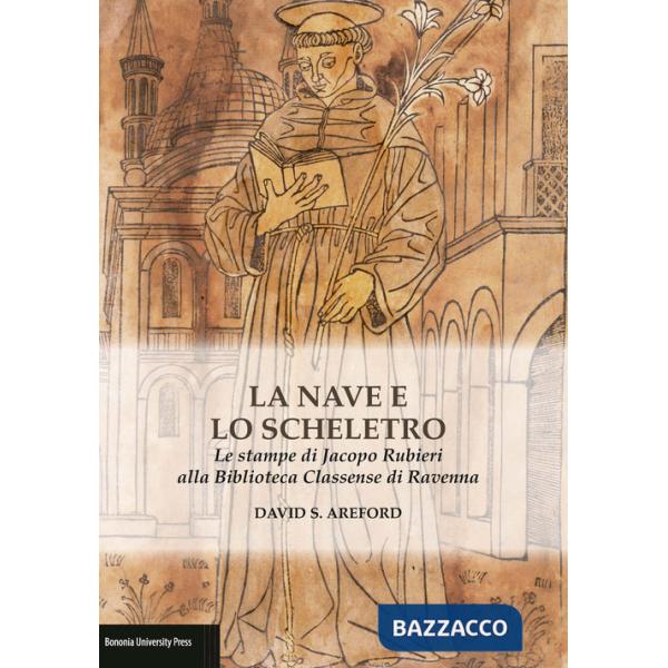 La nave e lo scheletro. Le stampe di Jacopo Rubieri alla Biblioteca Classense di Ravenna. Ediz. illustrata