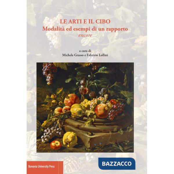 Arti e il cibo. Modalità ed esempi di un rapporto encore (Le)