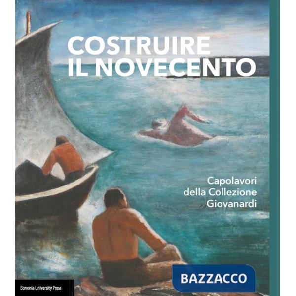 Costruire il Novecento. Catalogo della Collezione Giovanardi. Ediz. illustrata
