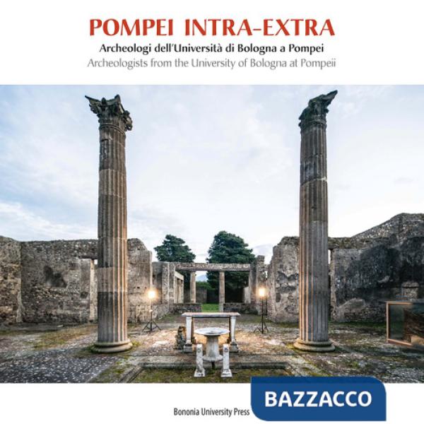Pompei intra-extra. Archeologi dell'Università di Bologna a Pompei-Archeologists from the University of Bologna at Pompeii. Ediz