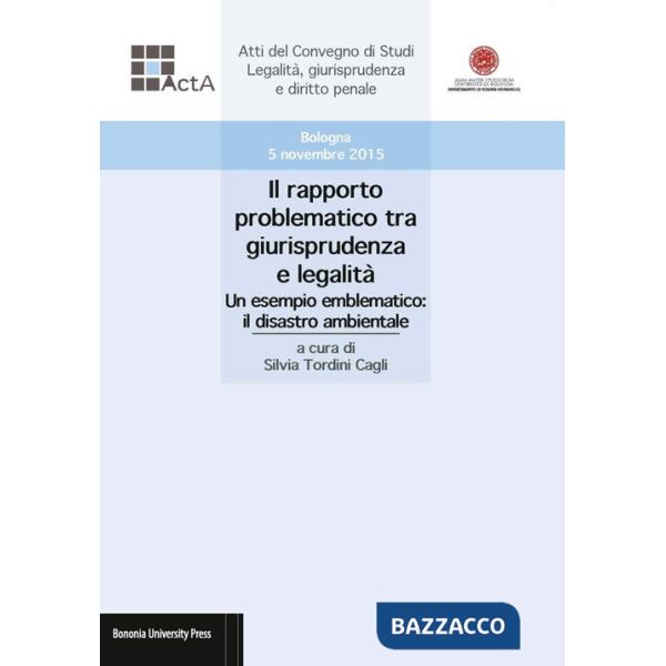 Rapporto problematico tra giurisprudenza e legalità. Un esempio emblematico: il disastro ambientale. Atti del Convegno di studi 