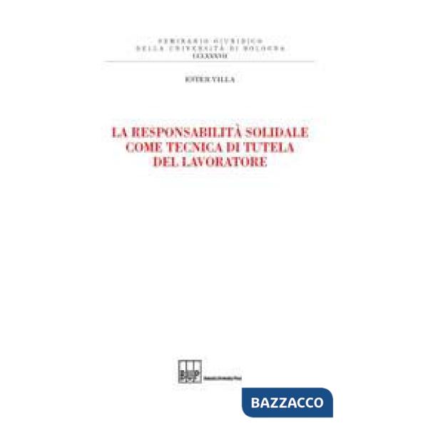 Responsabilità solidale come tecnica di tutela del lavoratore (La)
