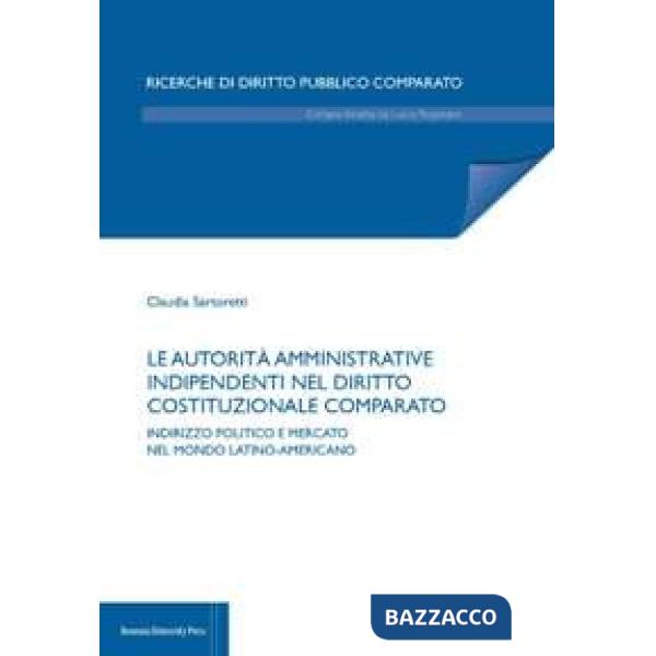 Autorità amministrative indipendenti nel diritto costituzionale comparato. Indirizzo politico e mercato nel mondo latino-america
