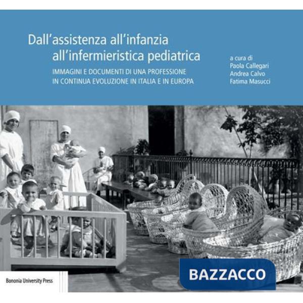 Dall'assistenza all'infanzia all'infermieristica pediatrica. Immagini e documenti di una professione in continua evoluzione in I