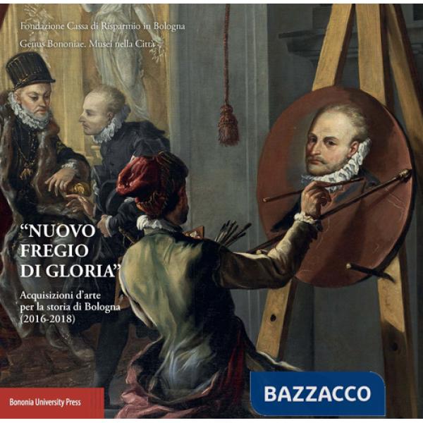 «Nuovo fregio di gloria». Acquisizioni d'arte per la storia di Bologna (2016-2018)
