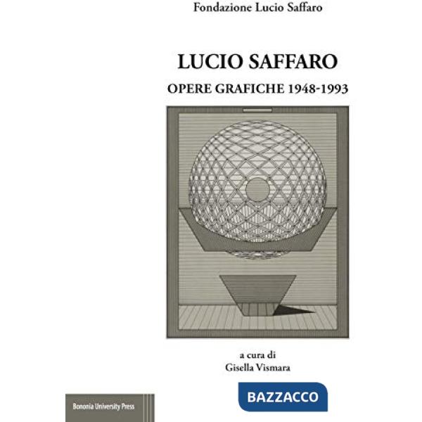 Lucio Saffaro. Opere grafiche 1948-1993. Ediz. illustrata