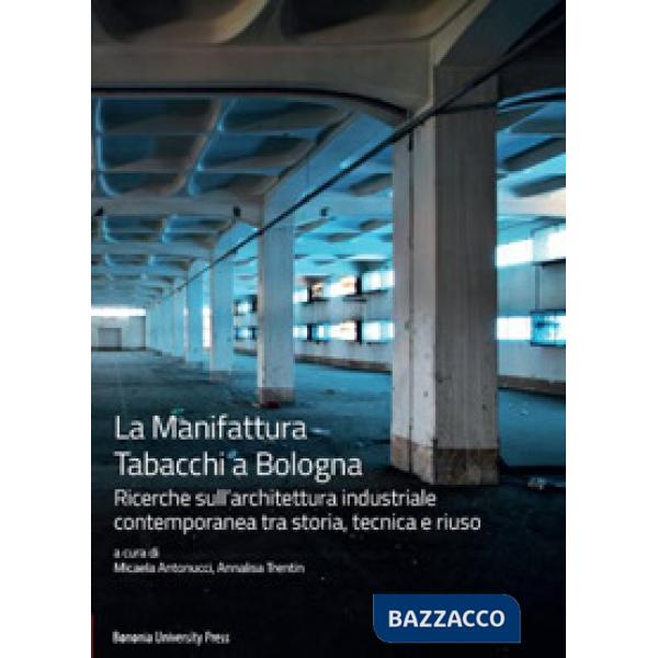 Manifattura Tabacchi a Bologna. Ricerche sull'architettura industriale contemporanea tra storia, tecnica e riuso (La)