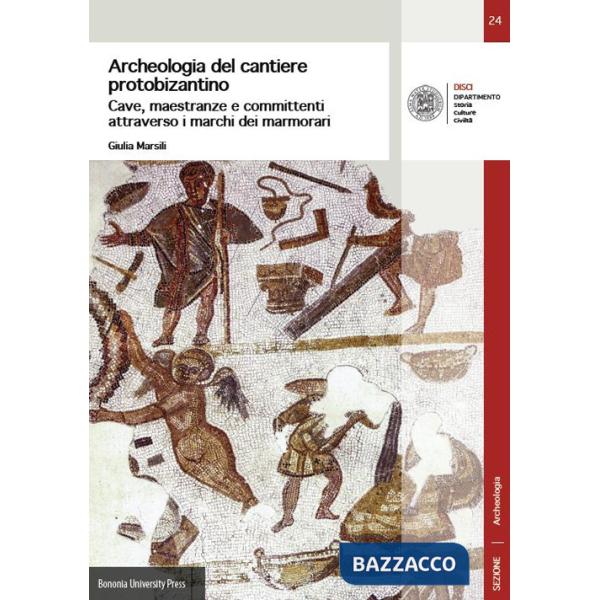Archeologia del cantiere protobizantino. Cave, maestranze e committenti attraverso i marchi dei marmorari