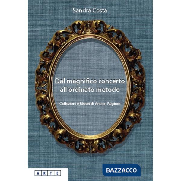 Dal magnifico concerto all'ordinato metodo. Collezioni e Musei d'Ancien Régime