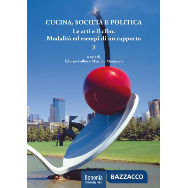 Cucina, società e politica. Le arti e il cibo. Modalità ed esempi di un rapporto. Vol. 3