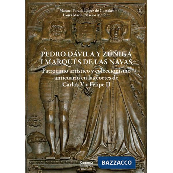Pedro Dávila y Zúñiga, I marques de Las Navas. Patrocinio artístico y coleccionismo anticuario en las cortes de Carlos V y Felip