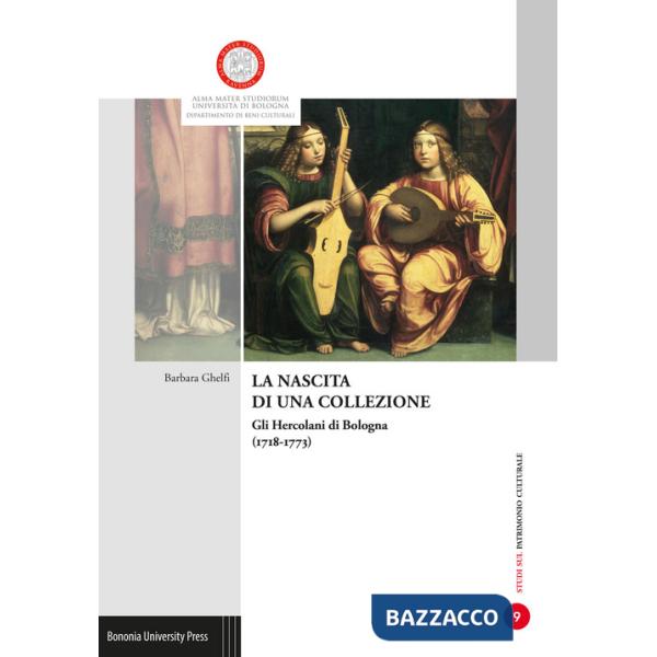 Nascita di una collezione. Gli Hercolani a Bologna (1718-1773). Ediz. illustrata (La)