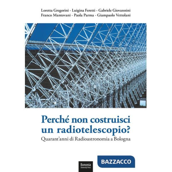 Perché non costruisci un radiotelescopio? Quarant'anni di radioastronomia a Bologna