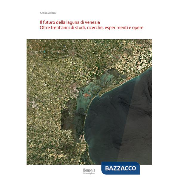 Futuro della laguna di Venezia. Oltre trent'anni di studi, ricerche, esperimenti e opere (Il)