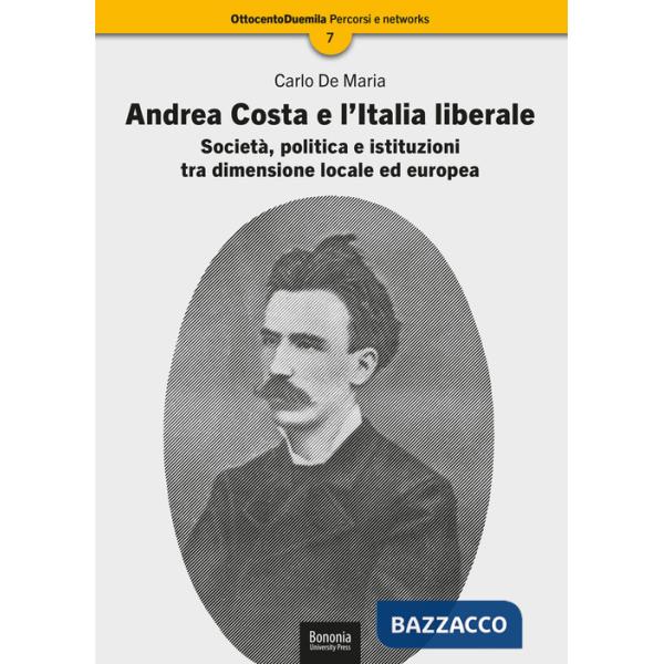 Andrea Costa e l'Italia liberale. Società, politica e istituzioni tra dimensione locale ed europea