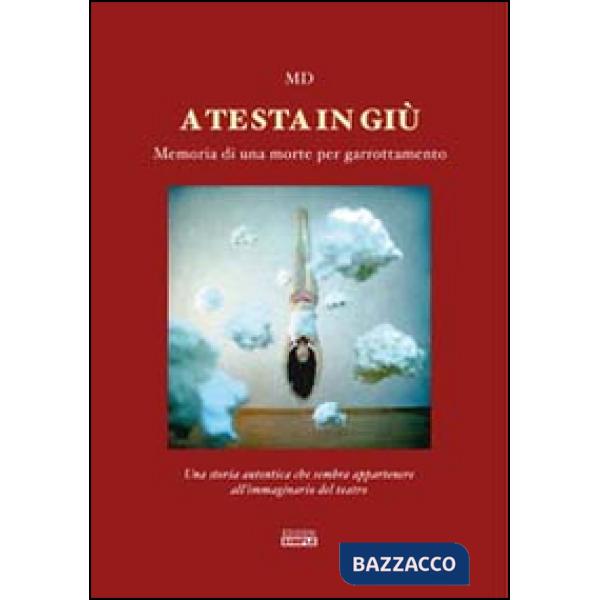 A testa in giù. Memoria di una morte per garrottamento. Una storia autentica che