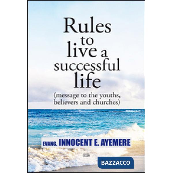 Rules to live a successful life (message to the youths, believers and churches).