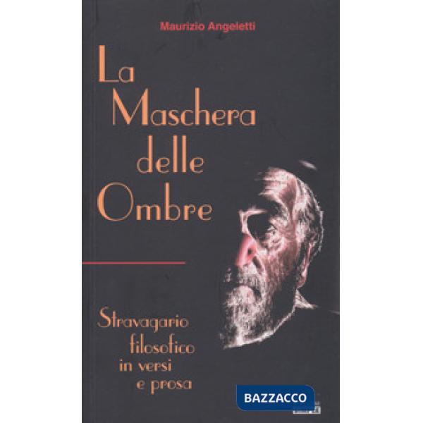 Maschera delle ombre. Stravagario filosofico in versi e prosa (La)