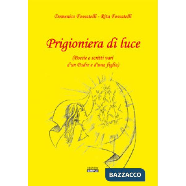 Prigioniera di luce (Poesie e scritti vari d'un padre e d'una figlia)