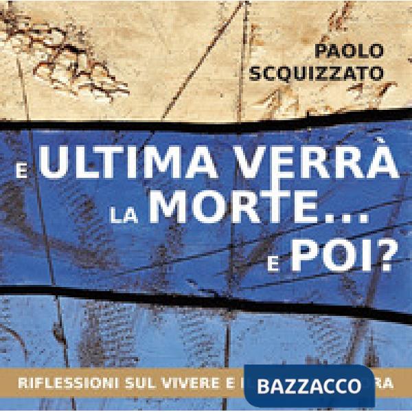 E ultima verrà la morte... e poi? Riflessioni sul vivere e il vivere ancora