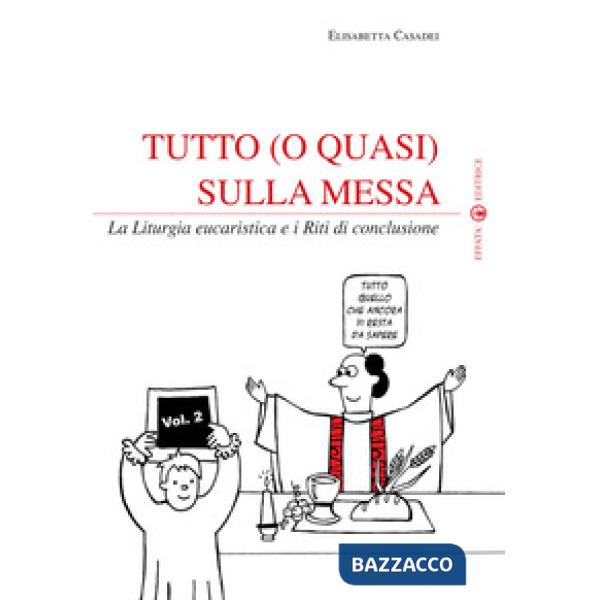 Tutto (o quasi) sulla messa. La liturgia eucaristica e i riti di conclusione. Vol. 2