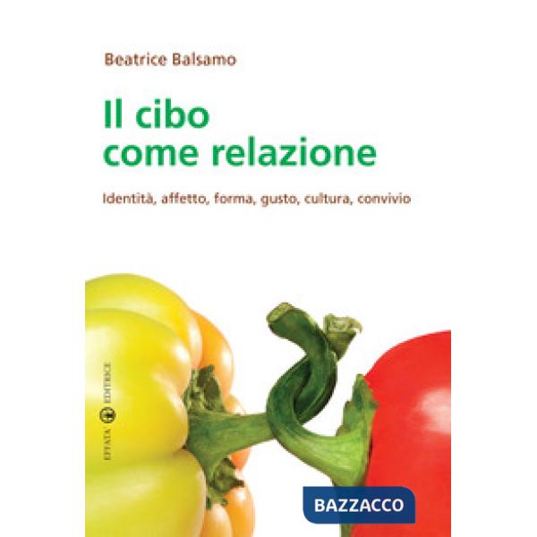 Cibo come relazione. Identità, affetto, forma, gusto, cultura, convivio (Il)