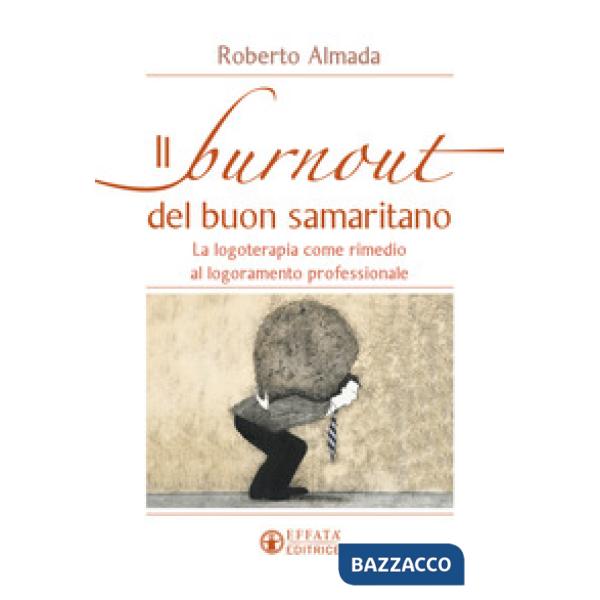 Burnout del buon samaritano. La logoterapia come rimedio al logoramento professionale (Il)